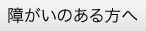 「障がいのある方へ」のページへ移動する