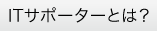 「ITサポーターとは？」のページへ移動する