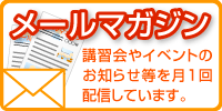 講習会やイベントのお知らせ等をお送りします　メールマガジンのページへ移動する