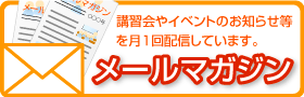 講習会やイベントのお知らせ等をお送りします　メールマガジンのページへ移動する